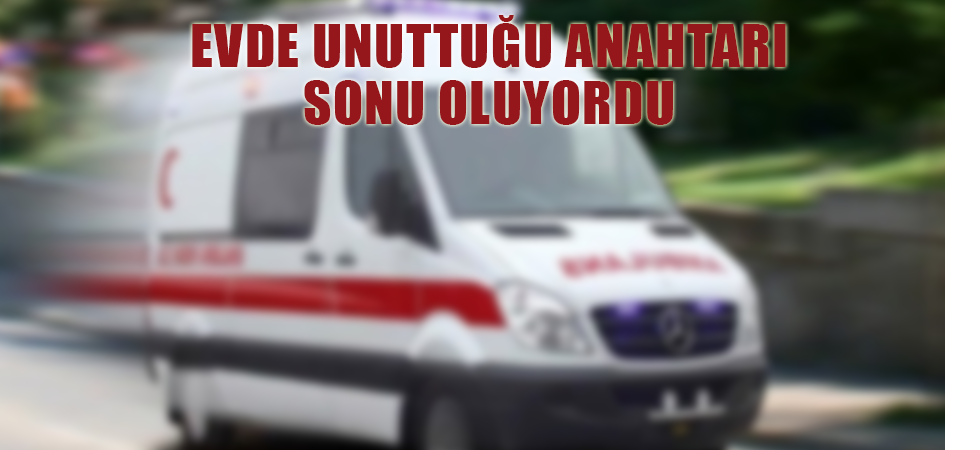 Evde unuttuğu anahtarı sonu oluyordu
