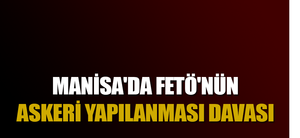 Manisa'da FETÖ'nün askeri yapılanması davası
