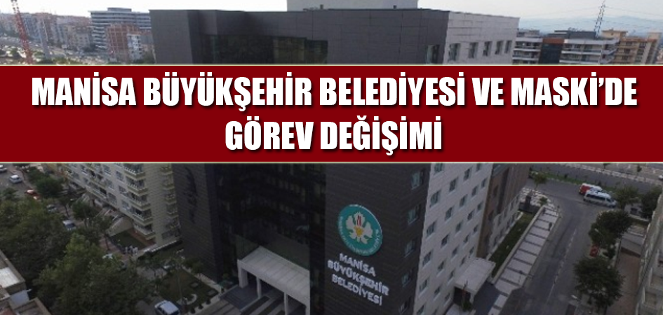 Manisa Büyükşehir Belediyesi ve MASKİ’de Görev Değişimi