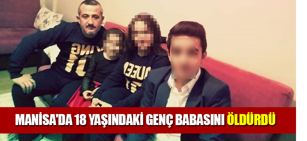 Manisa'da 18 yaşındaki genç babasını öldürdü