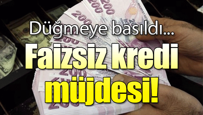 FAİZSİZ KREDİ MÜJDESİ!