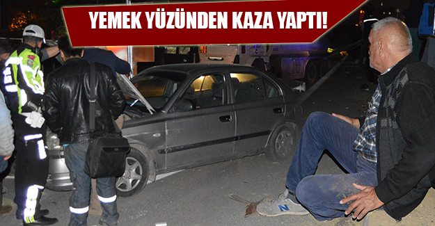 YEDİĞİ YEMEK KAZAYA SEBEP OLDU!