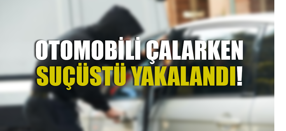 Otomobili Çalarken Suçüstü Yakalandı!