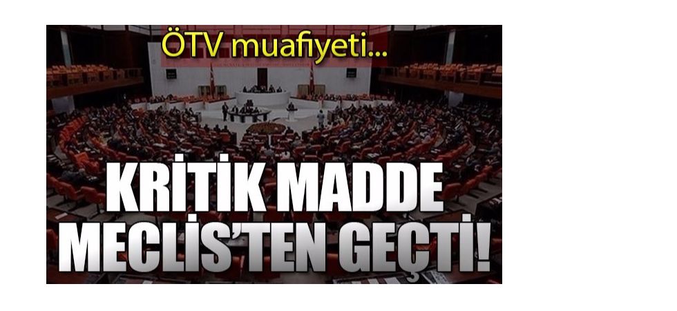 ÖTV Muafiyetini Düzenleyen Madde Meclis'ten Geçti!