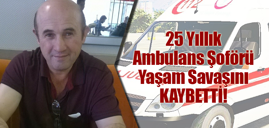 25 Yıllık Ambulans Şoförü Yaşam Savaşını Kaybetti!