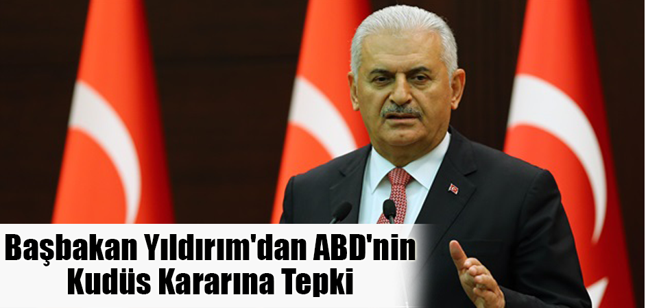 Başbakan Yıldırım'dan ABD'nin Kudüs Kararına Tepki