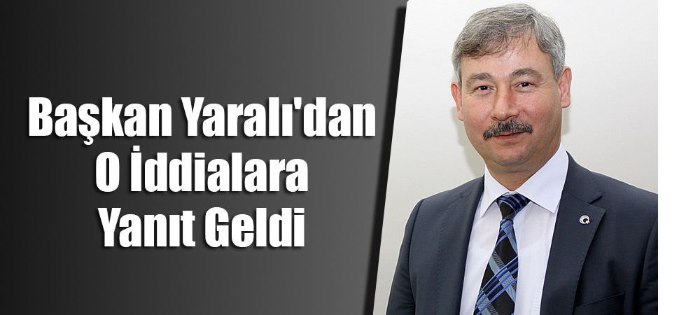 Başkan Yaralı'dan O İddialara Yanıt Geldi