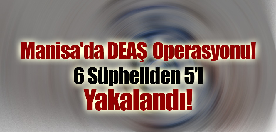 Manisa'da DEAŞ Operasyonu!