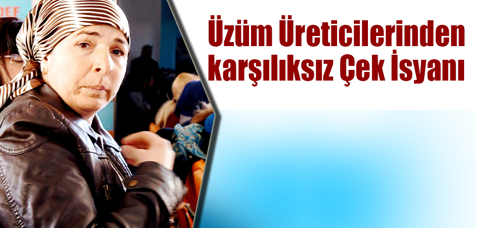 Üzüm Üreticilerinden karşılıksız Çek İsyanı