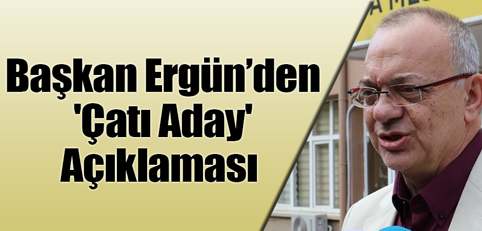 Başkan Ergün’den 'Çatı Aday' Açıklaması