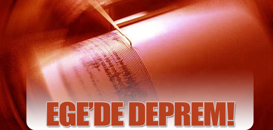 EGE'DE DEPREM!