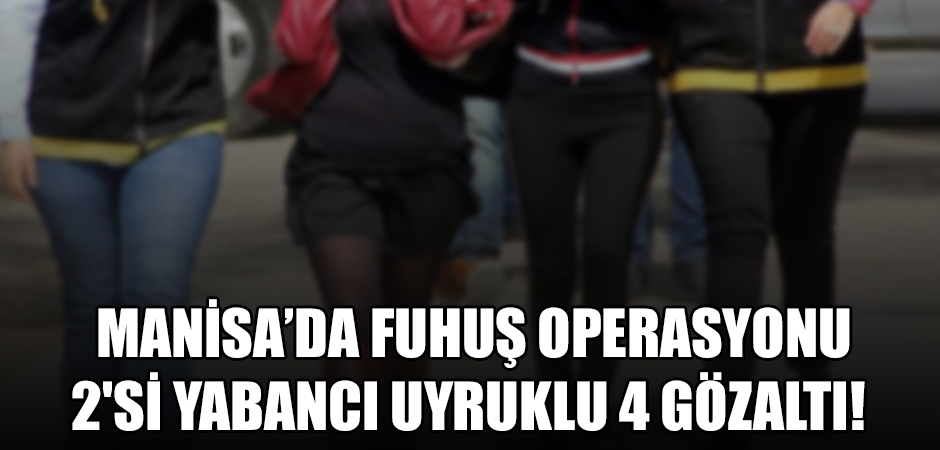 Manisa'da Fuhuş Operasyonu: 2'si Yabancı Uyruklu 4 Gözaltı!