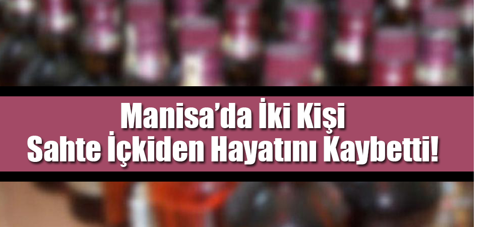 Manisa’da İki Kişi Sahte İçkiden Hayatını Kaybetti!