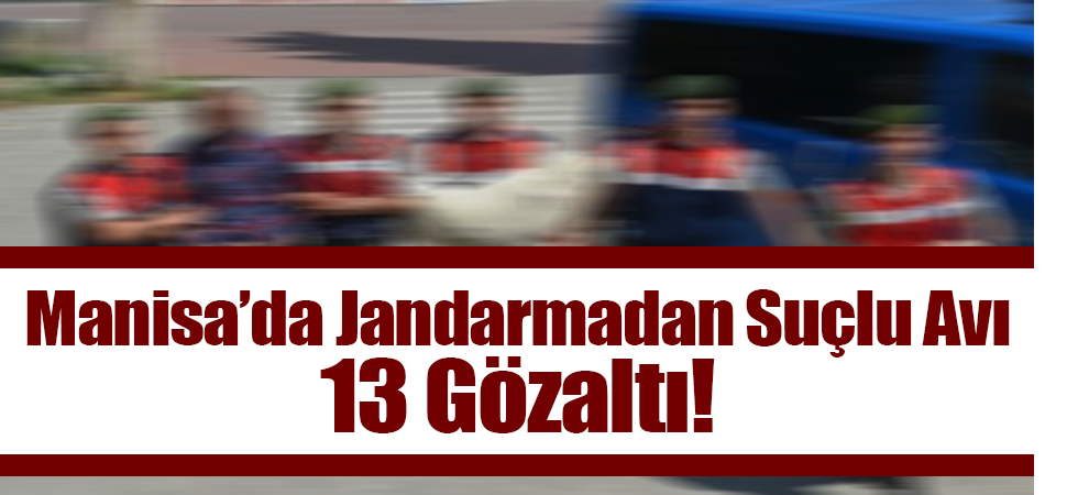 Manisa’da Jandarmadan Suçlu Avı 13 Gözaltı!