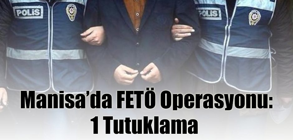 Manisa’da FETÖ Operasyonu: 1 Tutuklama