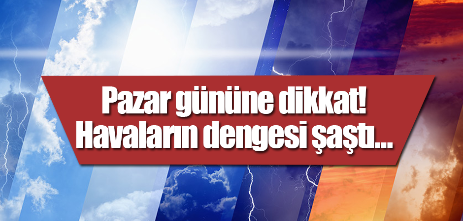 Pazar gününe dikkat! Havaların dengesi şaştı…