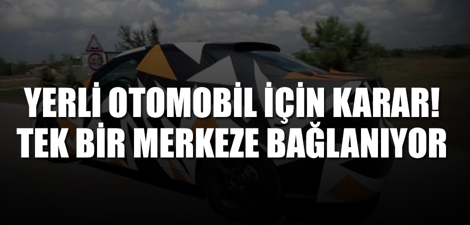 Yerli otomobil için karar! tek bir merkeze bağlanıyor