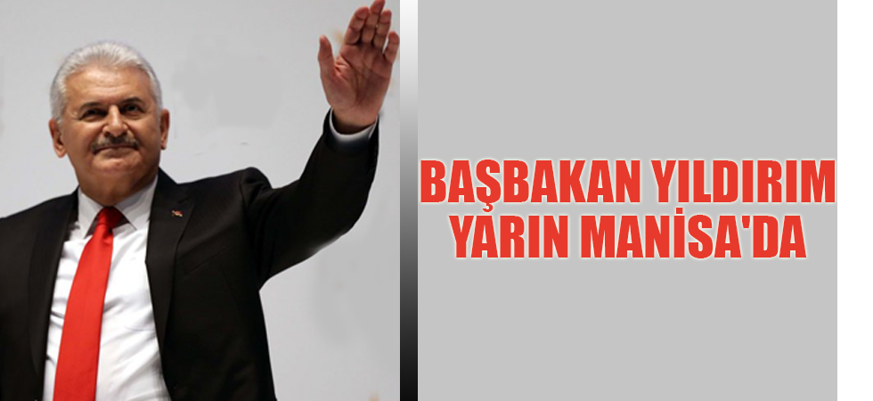 Başbakan Yıldırım Yarın Manisa'da