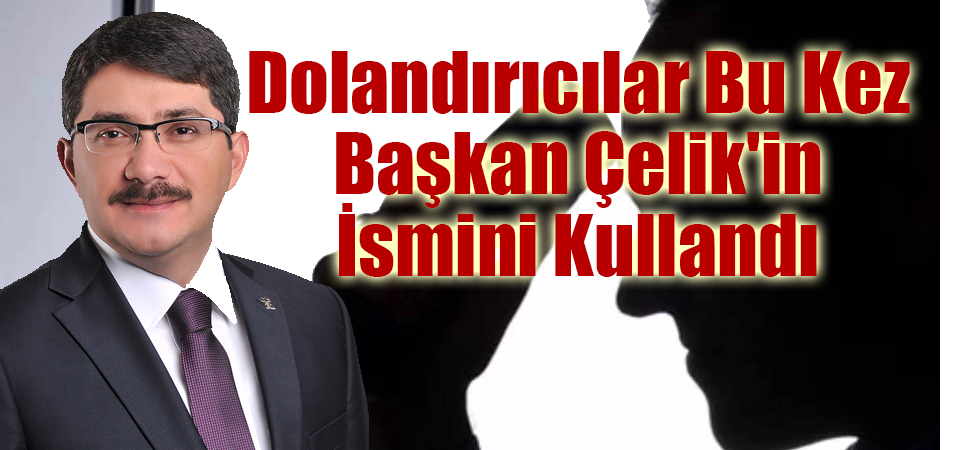 Dolandırıcılar Bu Kez Başkan Çelik'in İsmini Kullandı