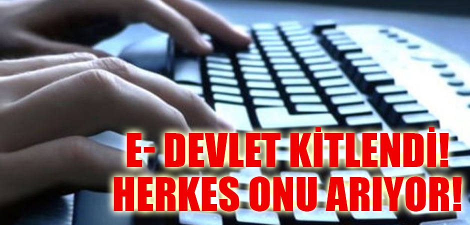 E- DEVLET KİTLENDİ! HERKES ONU ARIYOR!