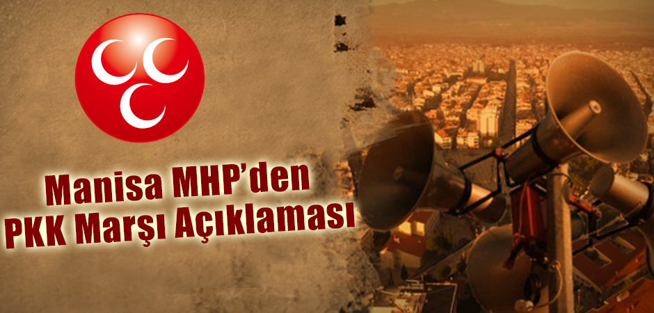 Manisa MHP’den PKK Marşı Açıklaması