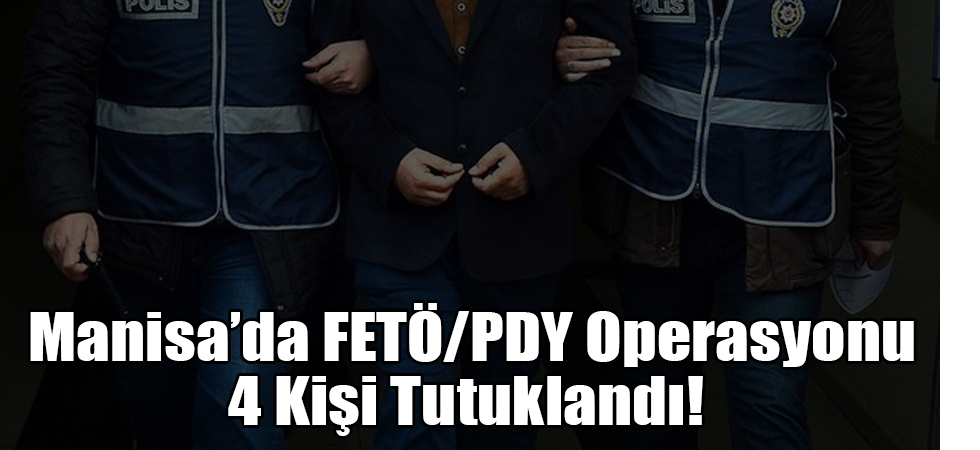 Manisa’da FETÖ/PDY Operasyonu 4 Kişi Tutuklandı!