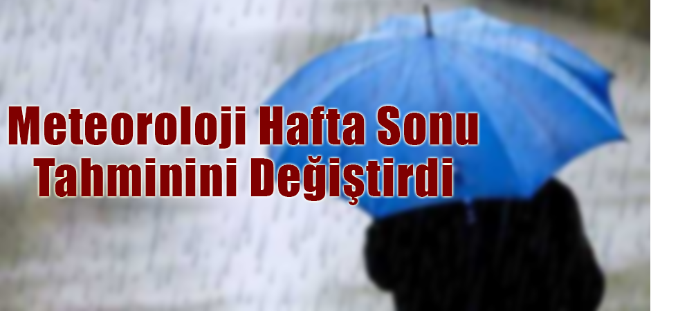 Meteoroloji Hafta Sonu Tahminini Değiştirdi