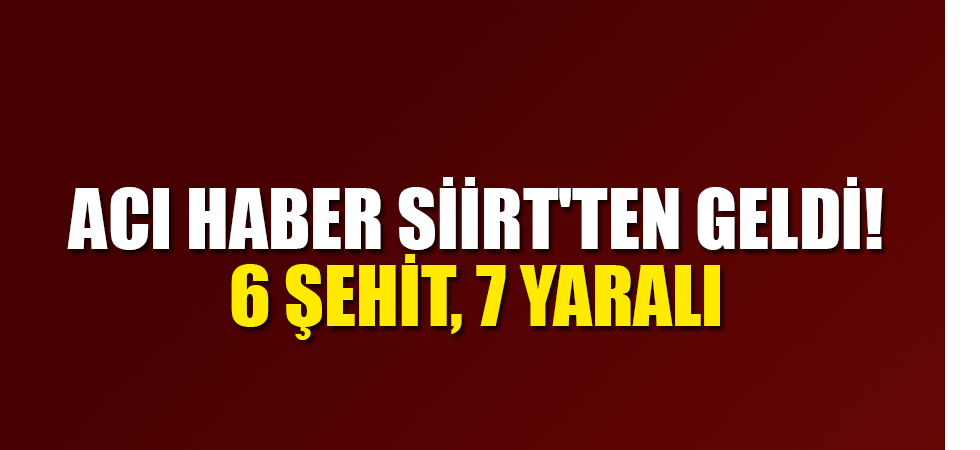 ACI HABER SİİRT'TEN GELDİ: 6 ŞEHİT, 7 YARALI