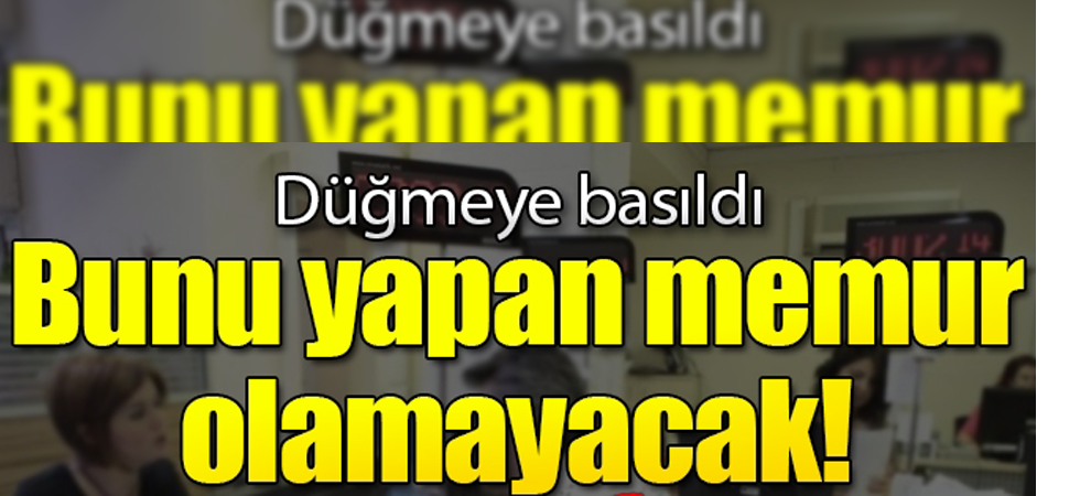 Düğmeye basıldı! Bunu yapan memur olamayacak