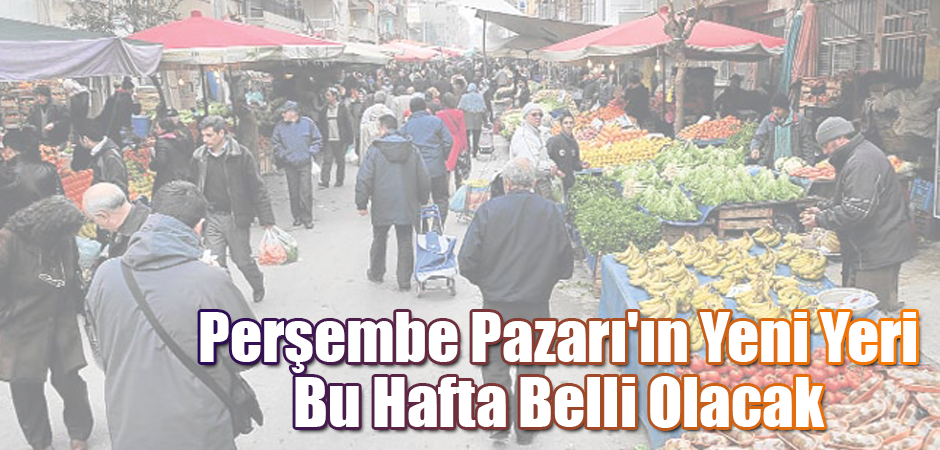 Perşembe Pazarı'ın Yeni Yeri Bu Hafta Belli Olacak