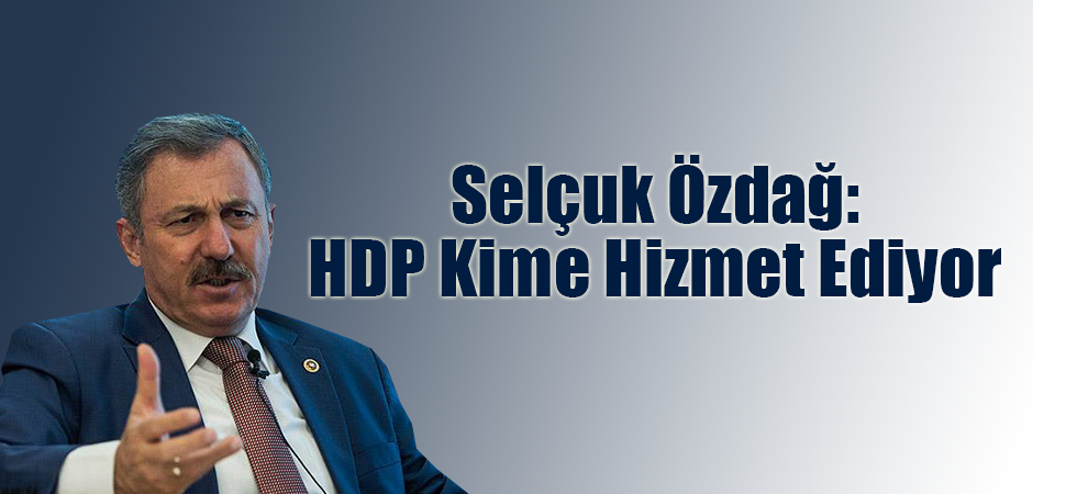 Selçuk Özdağ: HDP Kime Hizmet Ediyor