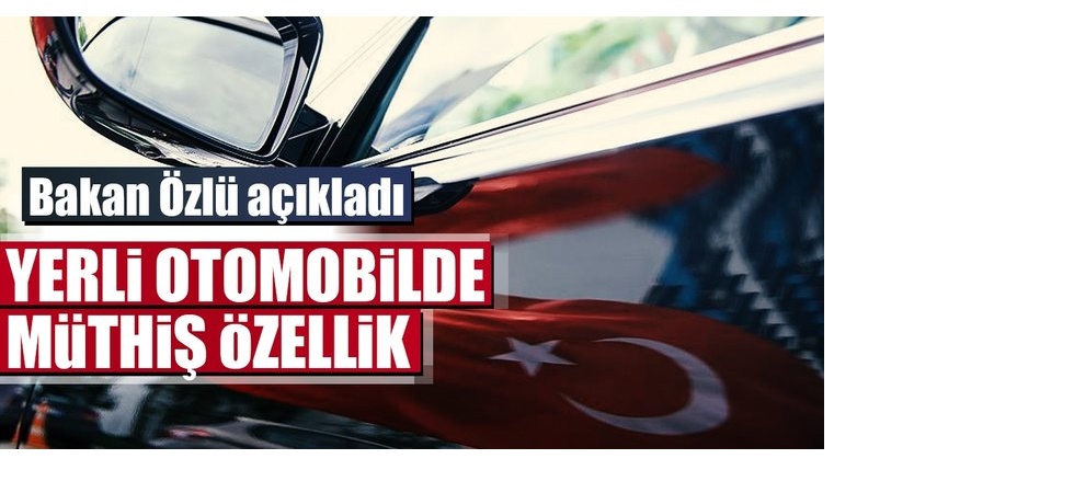 Bakan açıkladı... Yerli otomobilde müthiş özellik