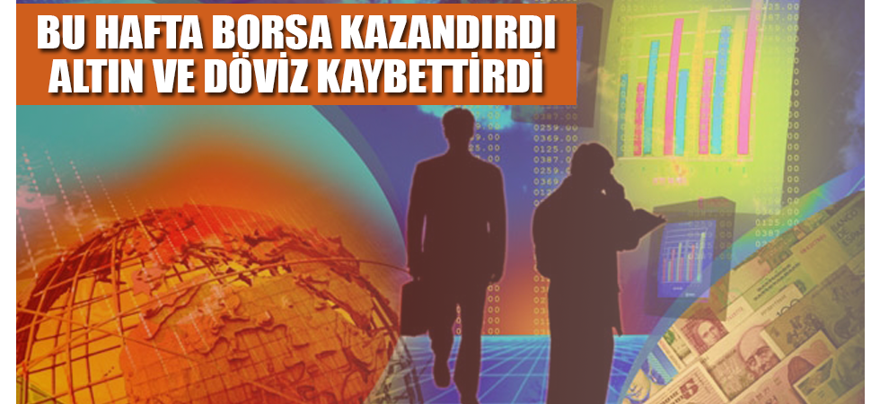 BU HAFTA BORSA KAZANDIRDI ALTIN VE DÖVİZ KAYBETTİRDİ