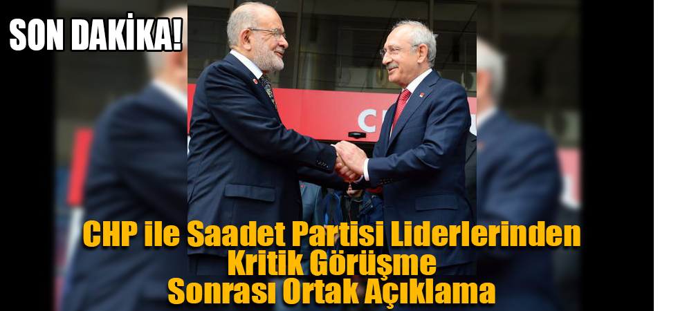 CHP ile Saadet Partisi Liderlerinden Kritik Görüşme Sonrası Ortak Açıklama