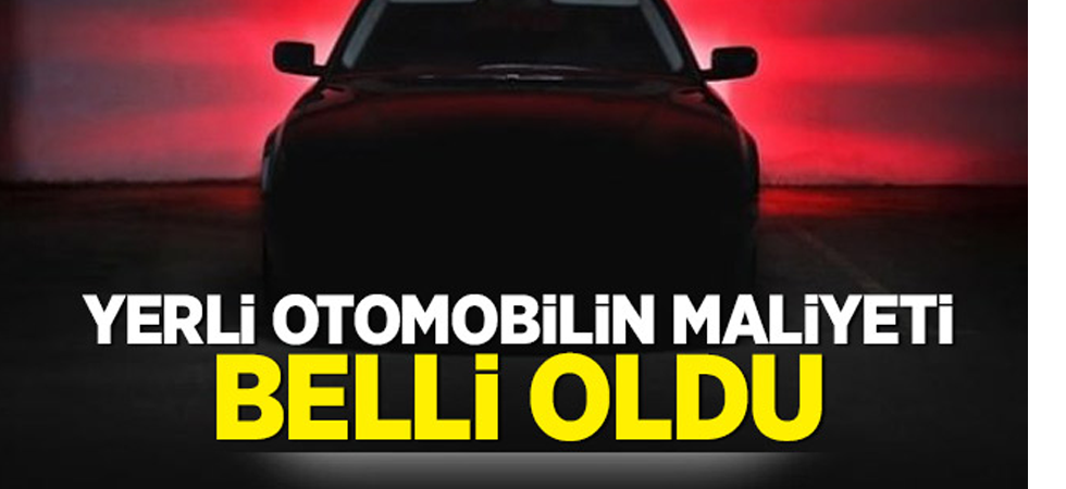 Yerli otomobilin maliyeti belli oldu