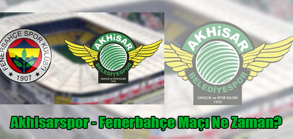 Akhisarspor - Fenerbahçe Maçı Ne Zaman?