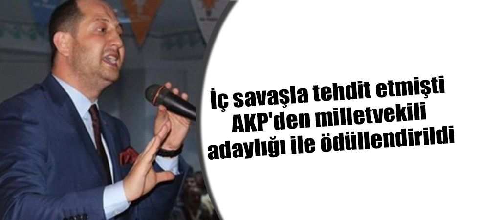 İç savaşla tehdit etmişti, AKP'den milletvekili adaylığı ile ödüllendirildi