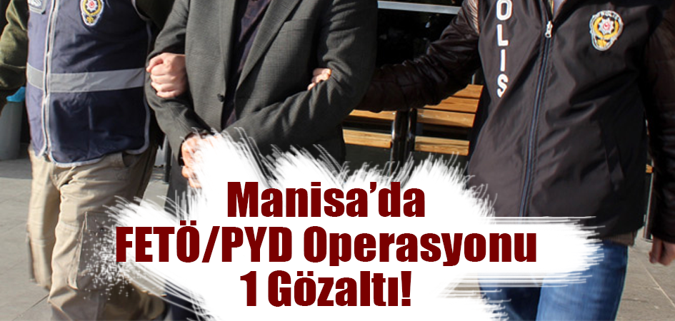 Manisa’da FETÖ/PYD Operasyonu 1 Gözaltı!