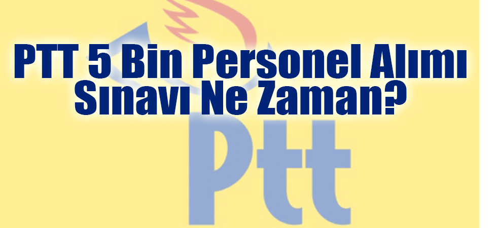 PTT 5 Bin Personel Alımı Sınavı Ne Zaman?