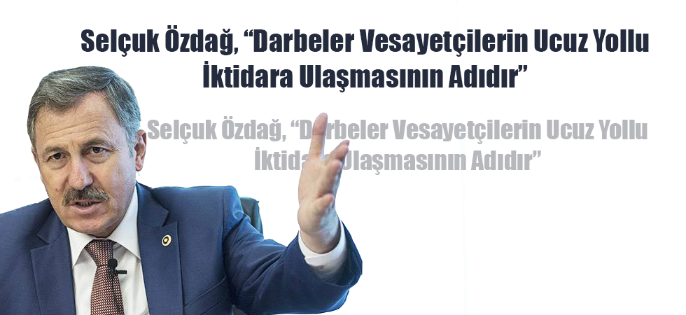 Selçuk Özdağ, “Darbeler Vesayetçilerin Ucuz Yollu İktidara Ulaşmasının Adıdır”