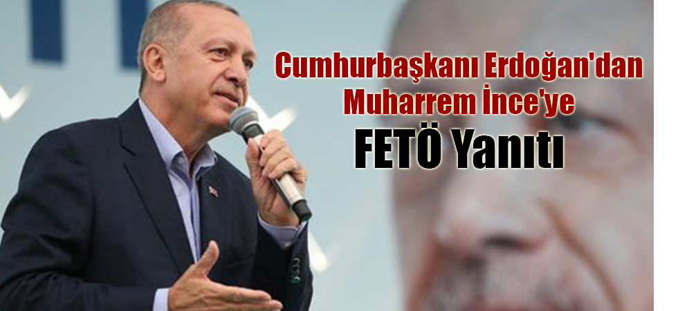 Son dakika... Cumhurbaşkanı Erdoğan'dan Muharrem İnce'ye FETÖ Yanıtı