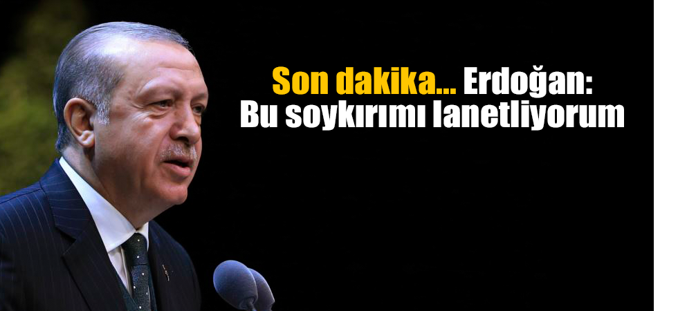 Son dakika... Erdoğan: Bu soykırımı lanetliyorum