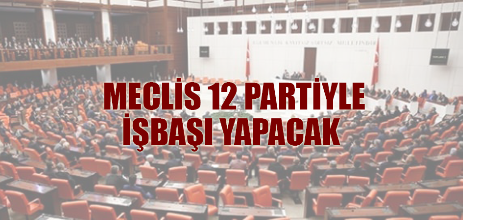 MECLİS 12 PARTİYLE İŞBAŞI YAPACAK