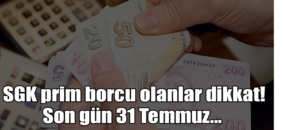 SGK prim borcu olanlar dikkat! Son gün 31 Temmuz...