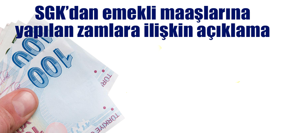 SGK’dan emekli maaşlarına yapılan zamlara ilişkin açıklama