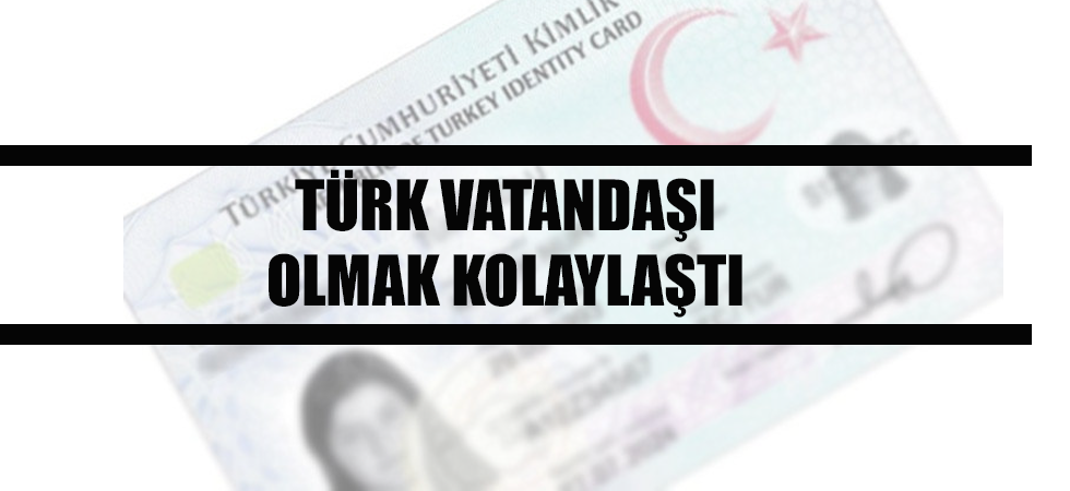 Türk vatandaşı olmak kolaylaştı