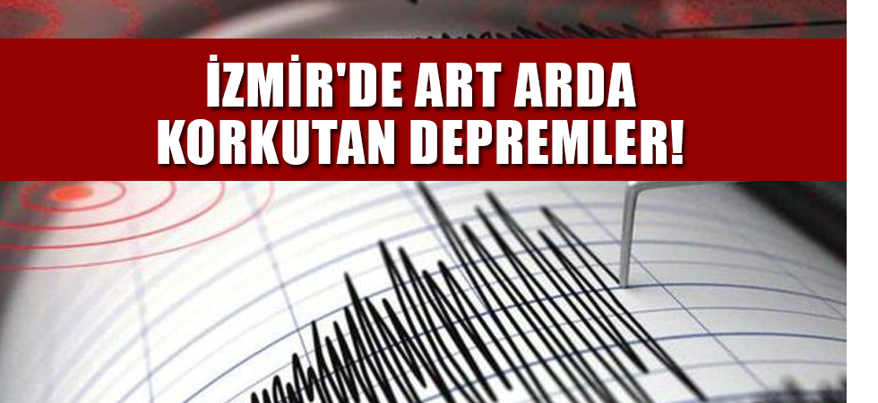 İzmir'de art arda korkutan depremler!