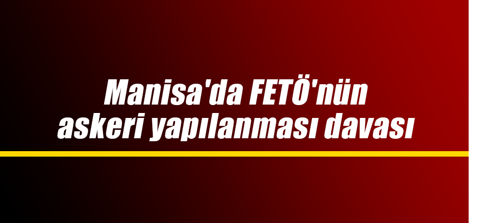 Manisa'da FETÖ'nün askeri yapılanması davası