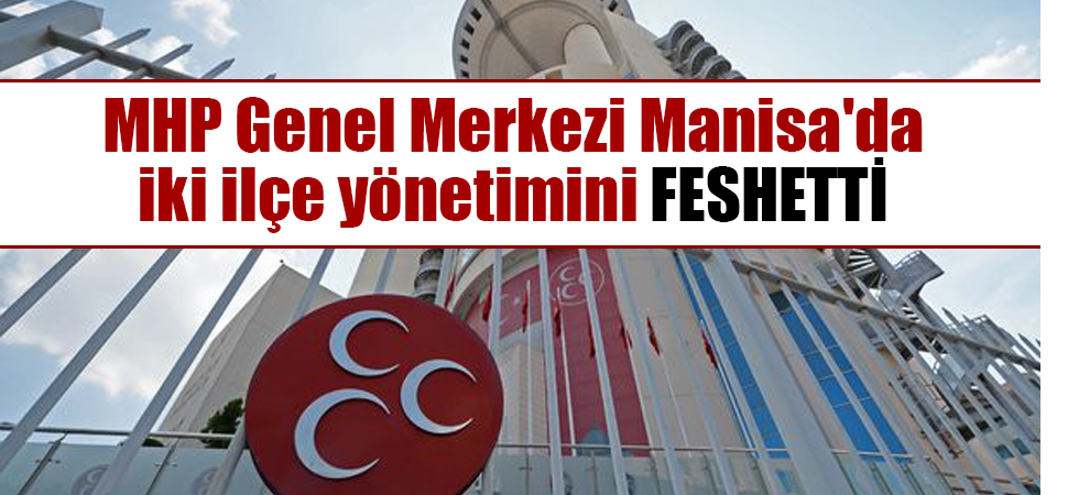 MHP Genel Merkezi Manisa'da iki ilçe yönetimini feshetti