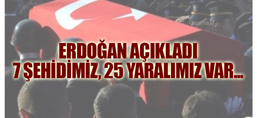 Son dakika: Erdoğan açıkladı: 7 şehidimiz, 25 yaralımız var...